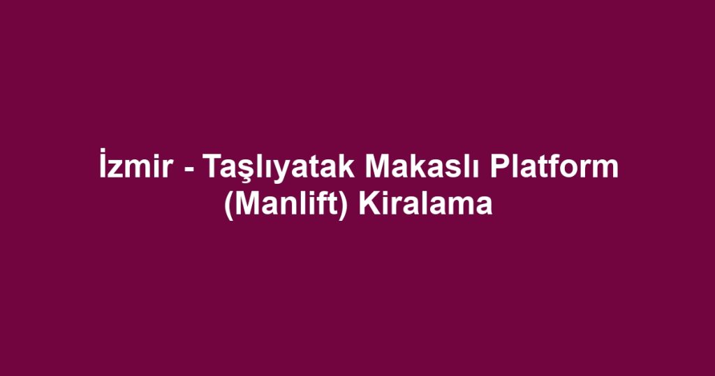 İzmir - Taşlıyatak Makaslı Platform (Manlift) Kiralama