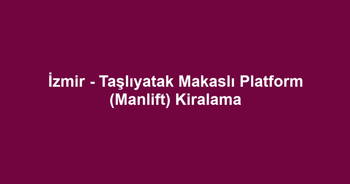 İzmir - Taşlıyatak Makaslı Platform (Manlift) Kiralama