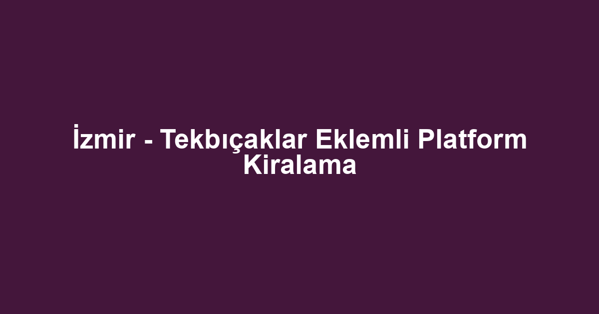 İzmir - Tekbıçaklar Eklemli Platform Kiralama