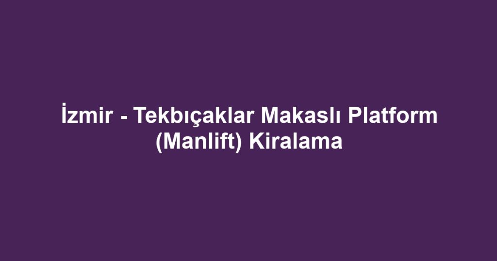 İzmir - Tekbıçaklar Makaslı Platform (Manlift) Kiralama