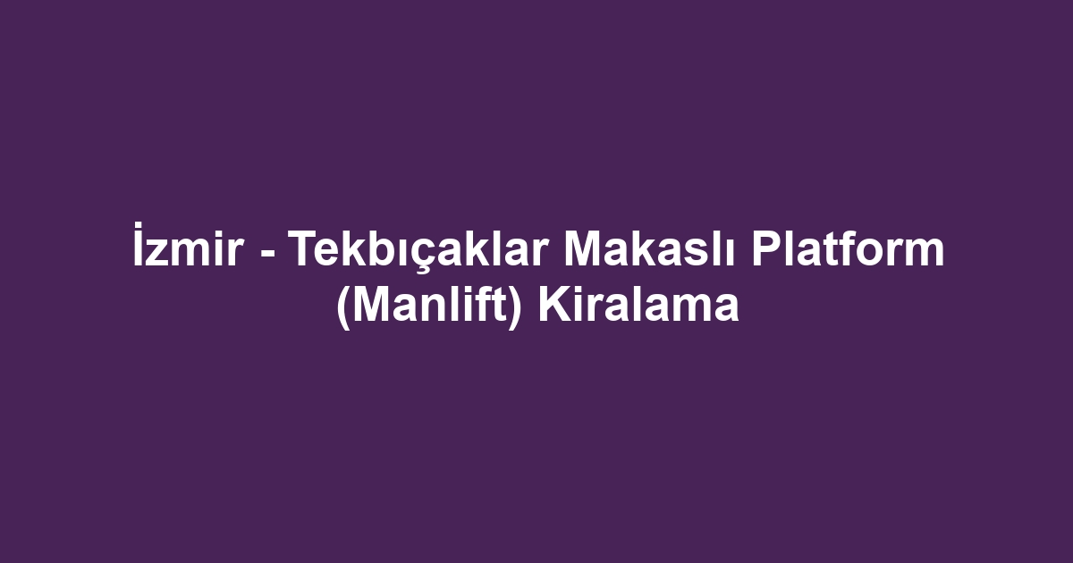 İzmir - Tekbıçaklar Makaslı Platform (Manlift) Kiralama