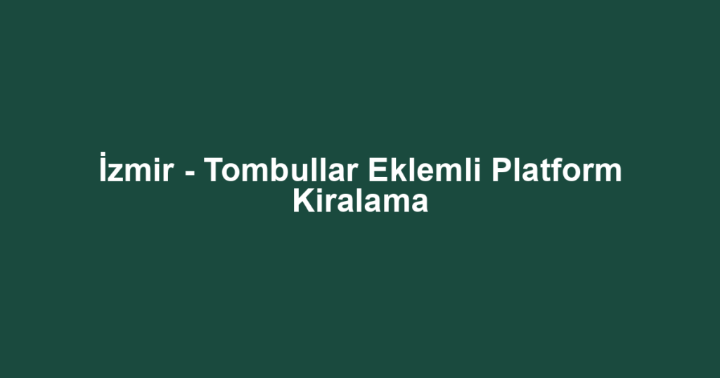 İzmir - Tombullar Eklemli Platform Kiralama