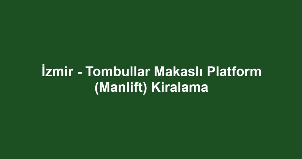 İzmir - Tombullar Makaslı Platform (Manlift) Kiralama