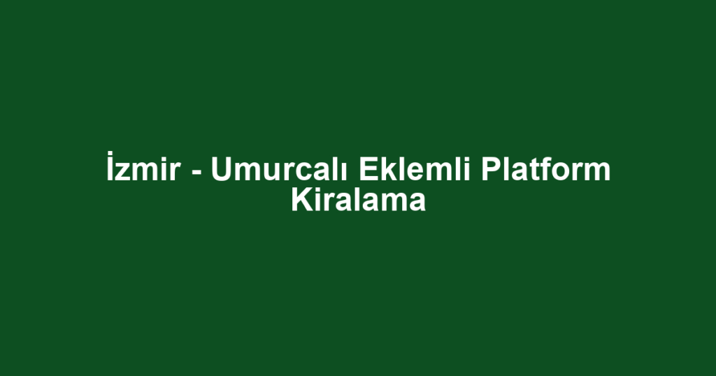 İzmir - Umurcalı Eklemli Platform Kiralama