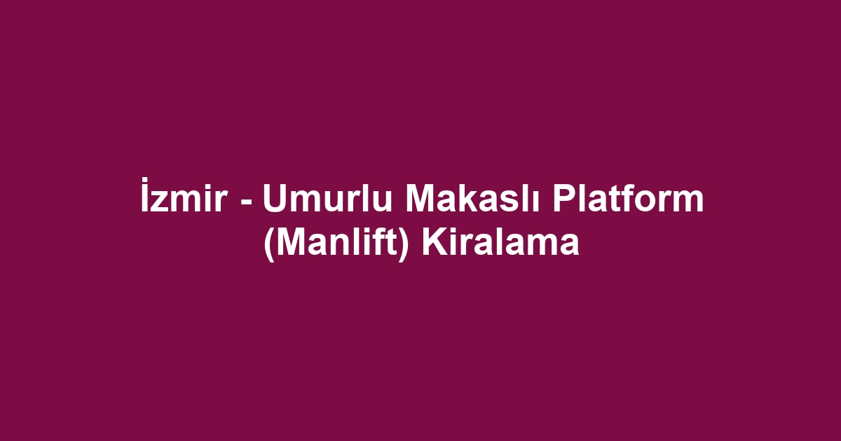İzmir - Umurlu Makaslı Platform (Manlift) Kiralama