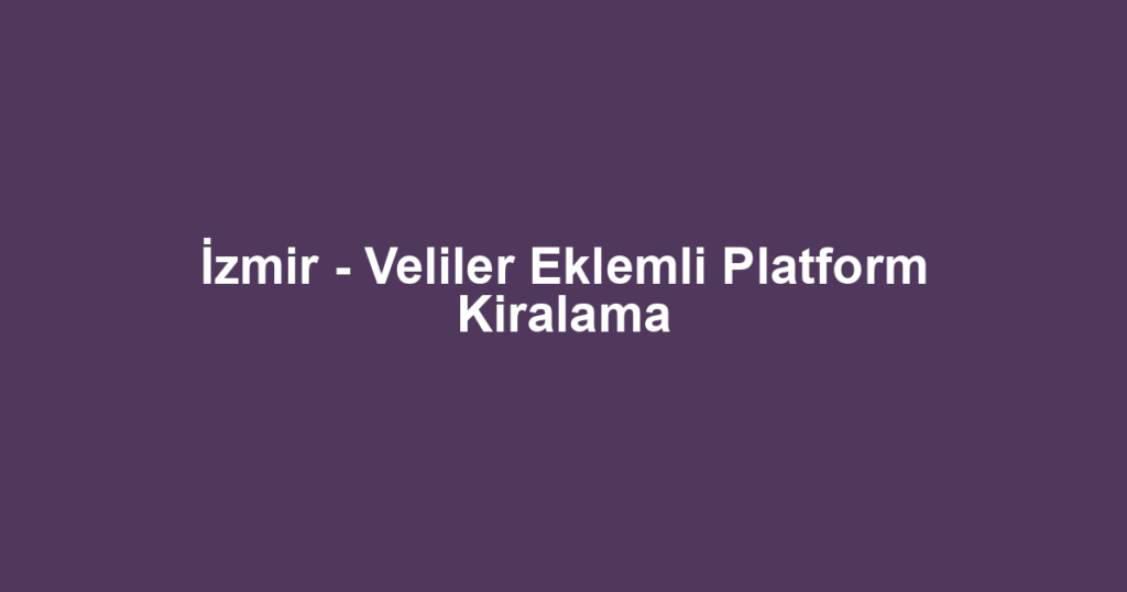 İzmir - Veliler Eklemli Platform Kiralama