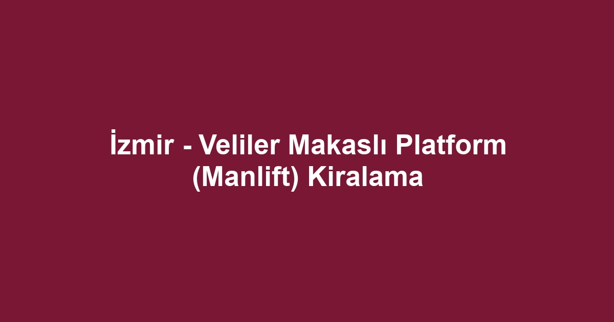 İzmir - Veliler Makaslı Platform (Manlift) Kiralama