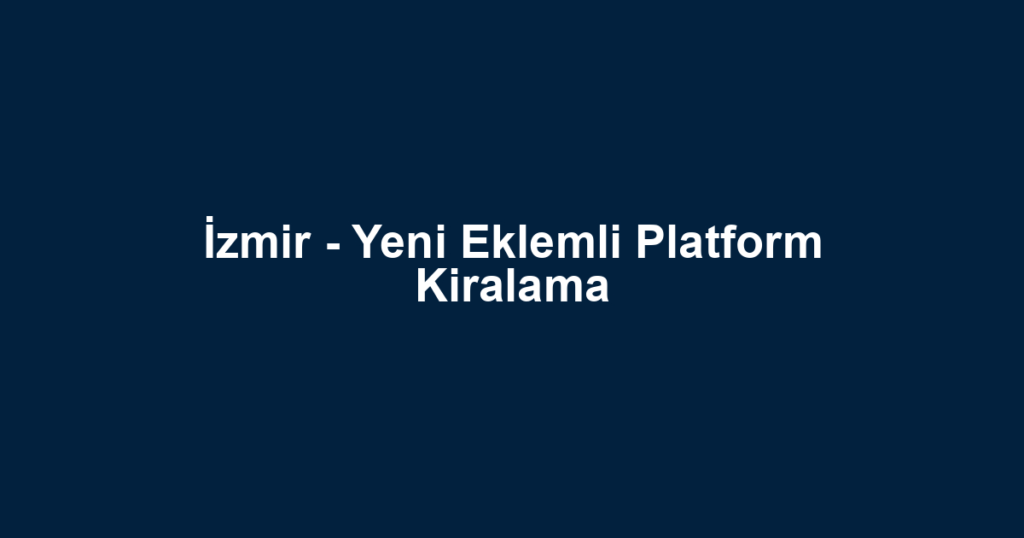 İzmir - Yeni Eklemli Platform Kiralama