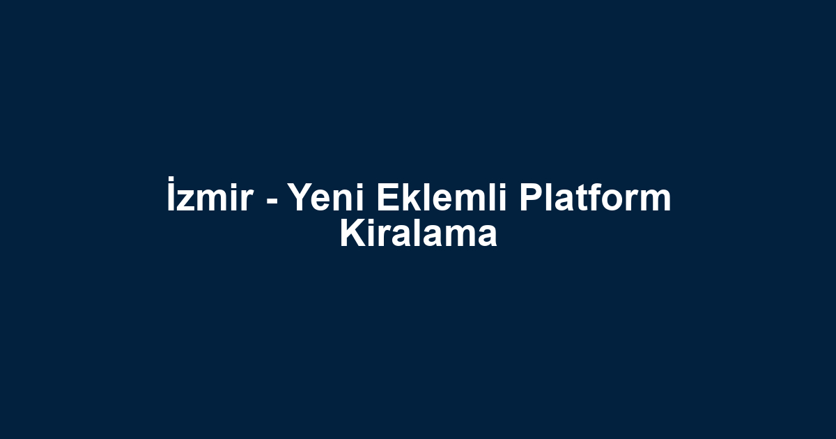İzmir - Yeni Eklemli Platform Kiralama