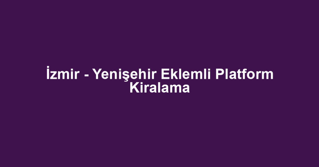 İzmir - Yenişehir Eklemli Platform Kiralama