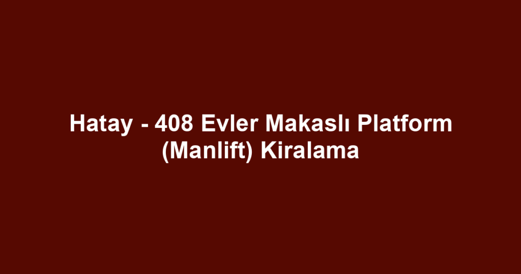 Hatay - 408 Evler Makaslı Platform (Manlift) Kiralama