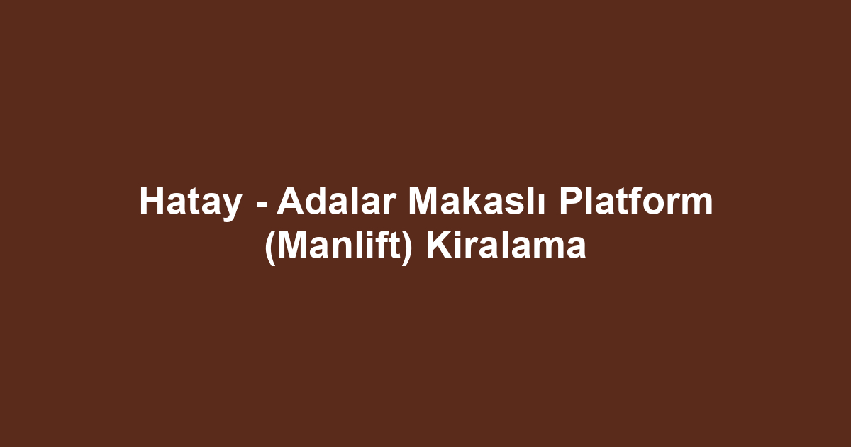 Hatay - Adalar Makaslı Platform (Manlift) Kiralama