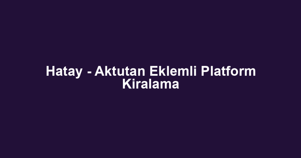 Hatay - Aktutan Eklemli Platform Kiralama
