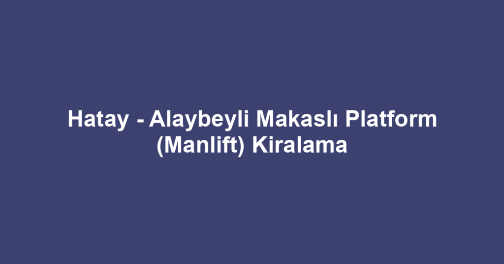 Hatay - Alaybeyli Makaslı Platform (Manlift) Kiralama