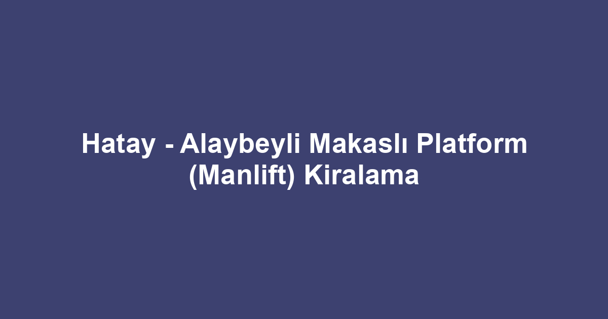 Hatay - Alaybeyli Makaslı Platform (Manlift) Kiralama