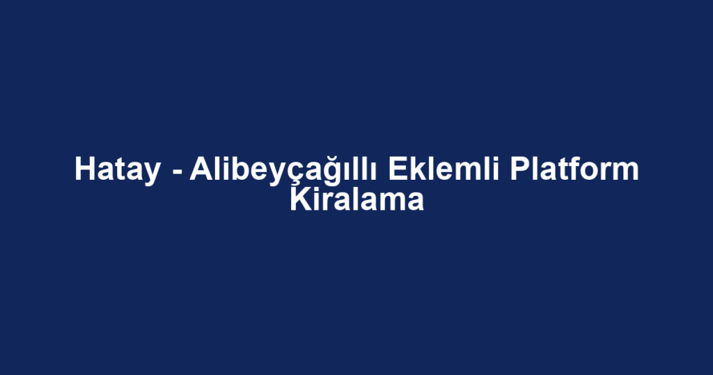 Hatay - Alibeyçağıllı Eklemli Platform Kiralama