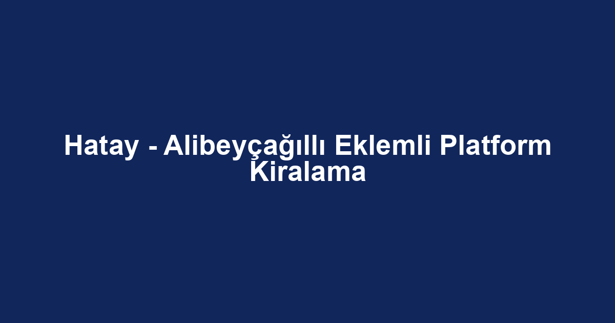 Hatay - Alibeyçağıllı Eklemli Platform Kiralama
