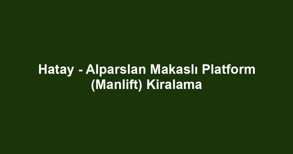 Hatay - Alparslan Makaslı Platform (Manlift) Kiralama