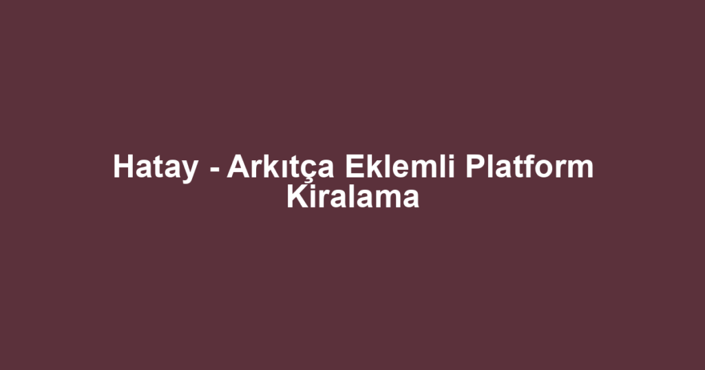 Hatay - Arkıtça Eklemli Platform Kiralama