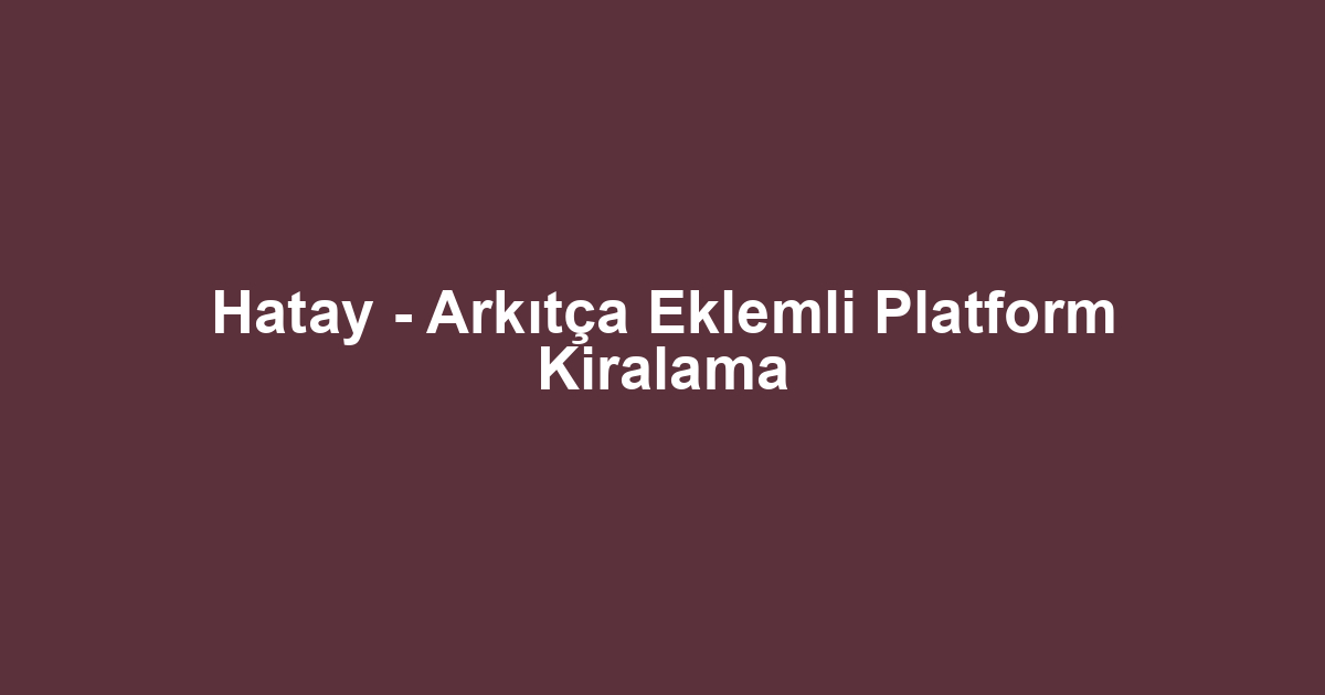 Hatay - Arkıtça Eklemli Platform Kiralama