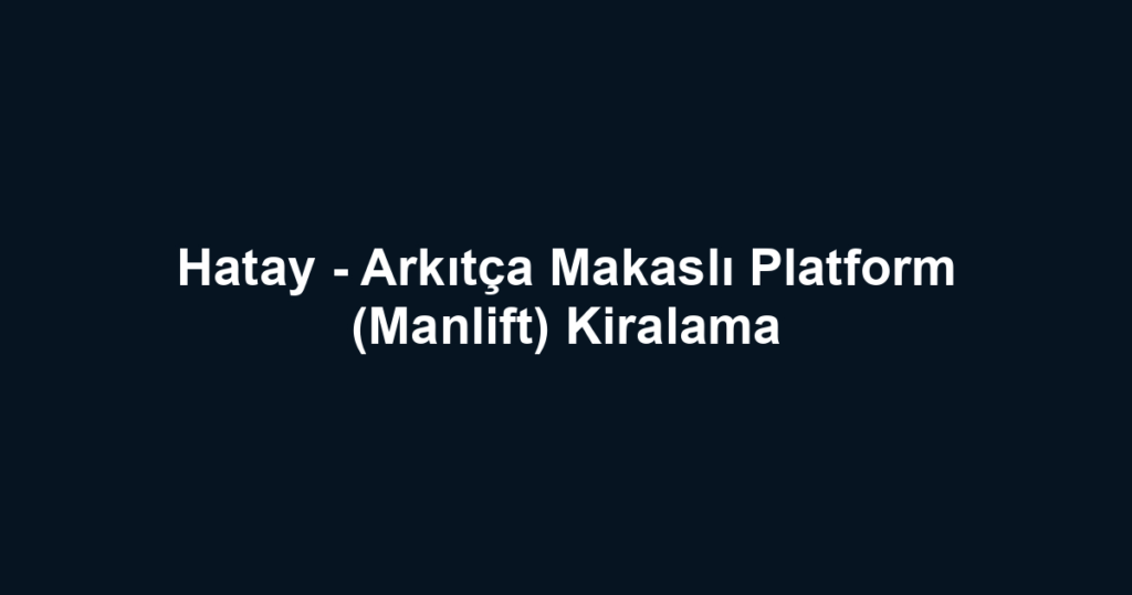 Hatay - Arkıtça Makaslı Platform (Manlift) Kiralama