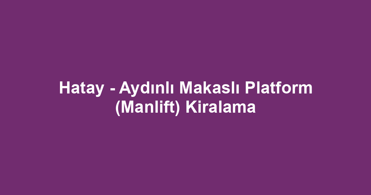 Hatay - Aydınlı Makaslı Platform (Manlift) Kiralama