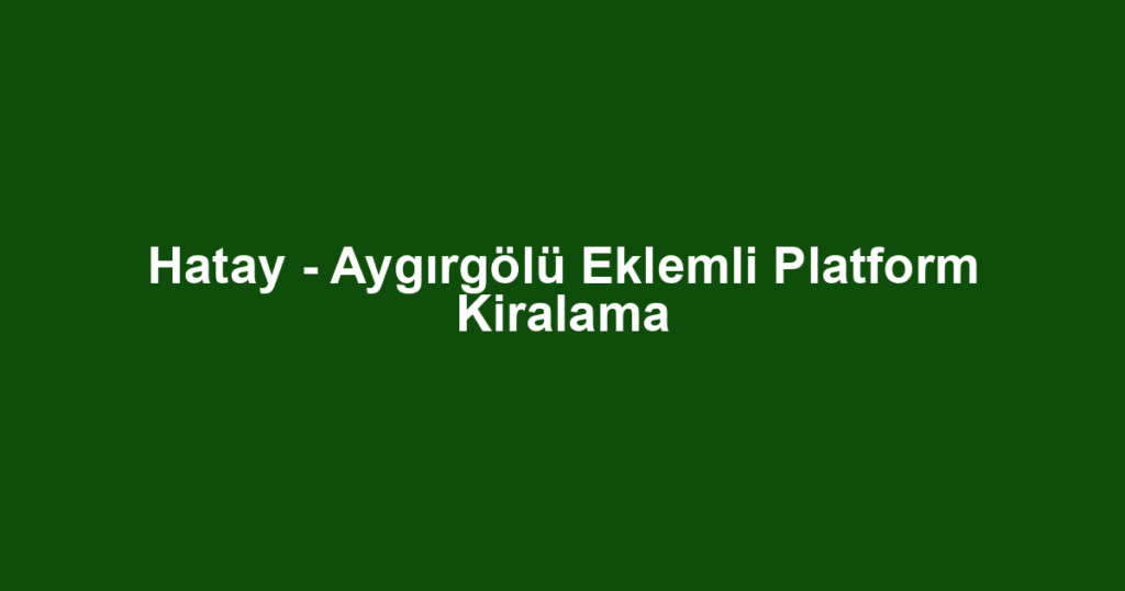 Hatay - Aygırgölü Eklemli Platform Kiralama