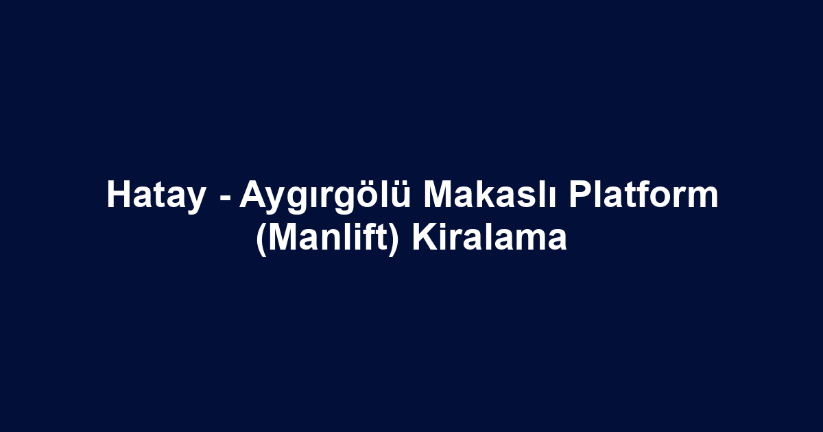 Hatay - Aygırgölü Makaslı Platform (Manlift) Kiralama