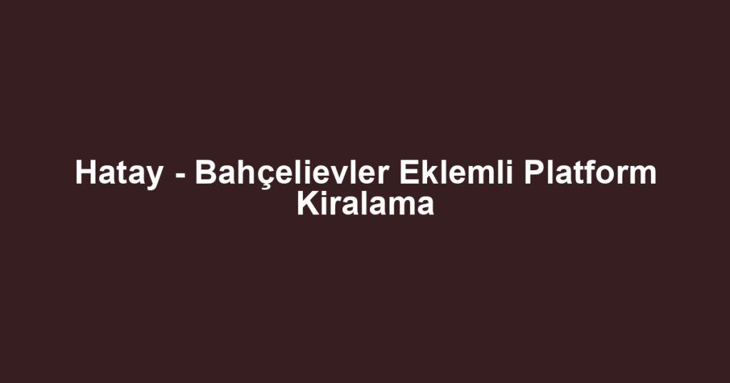 Hatay - Bahçelievler Eklemli Platform Kiralama