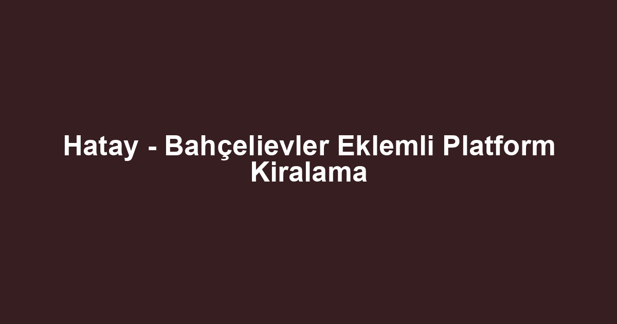 Hatay - Bahçelievler Eklemli Platform Kiralama