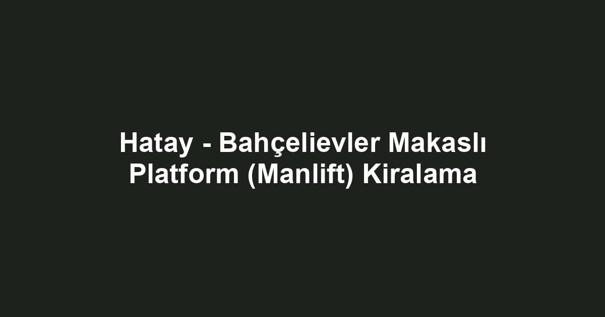 Hatay - Bahçelievler Makaslı Platform (Manlift) Kiralama