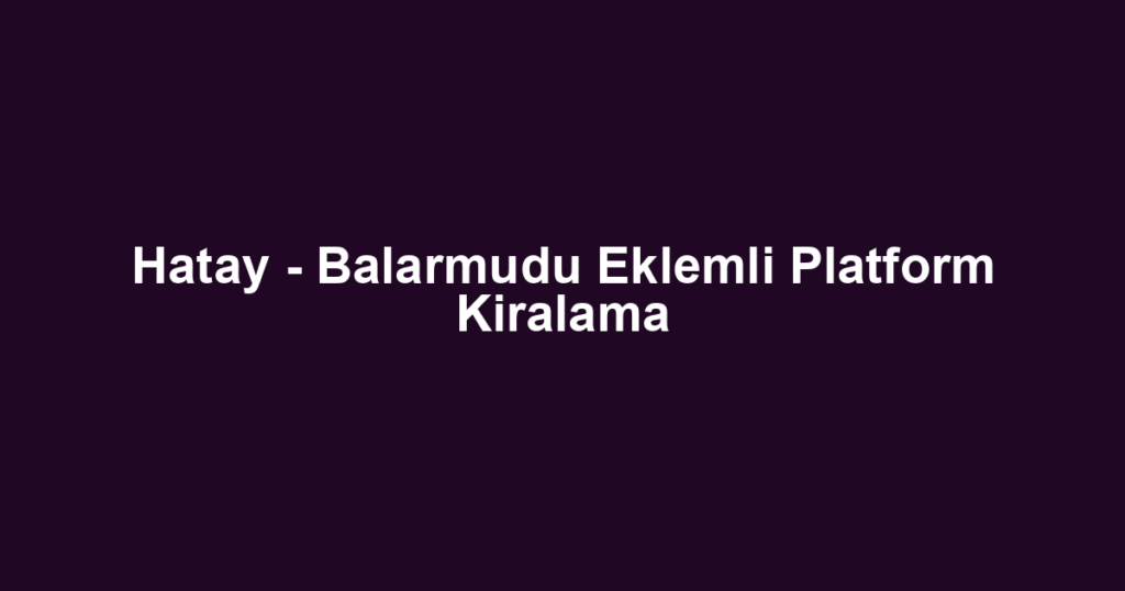 Hatay - Balarmudu Eklemli Platform Kiralama