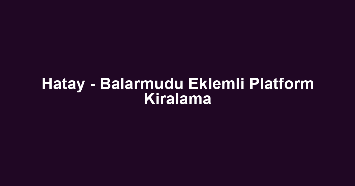 Hatay - Balarmudu Eklemli Platform Kiralama