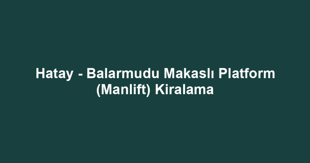 Hatay - Balarmudu Makaslı Platform (Manlift) Kiralama