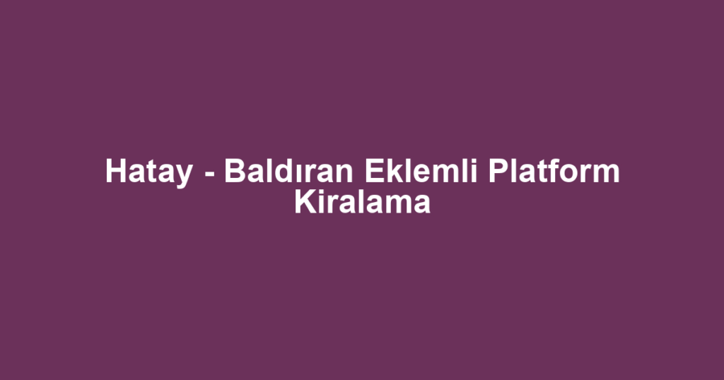 Hatay - Baldıran Eklemli Platform Kiralama