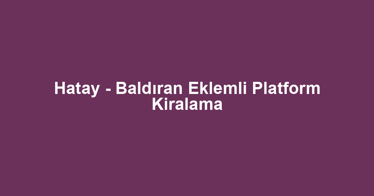 Hatay - Baldıran Eklemli Platform Kiralama