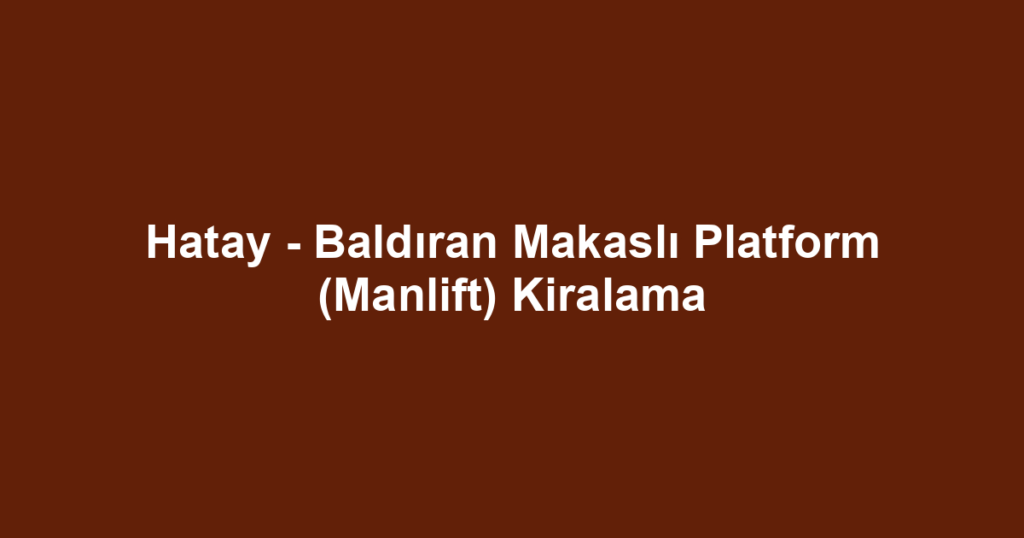 Hatay - Baldıran Makaslı Platform (Manlift) Kiralama