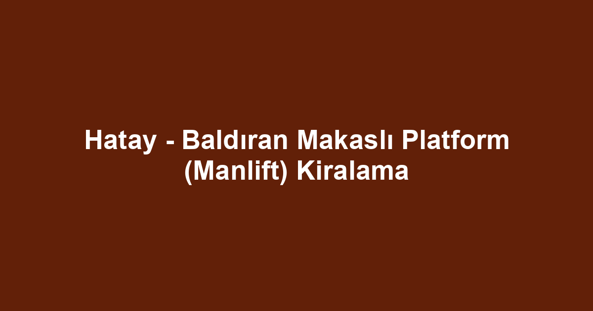 Hatay - Baldıran Makaslı Platform (Manlift) Kiralama