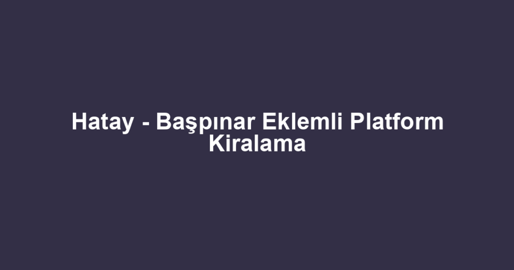 Hatay - Başpınar Eklemli Platform Kiralama
