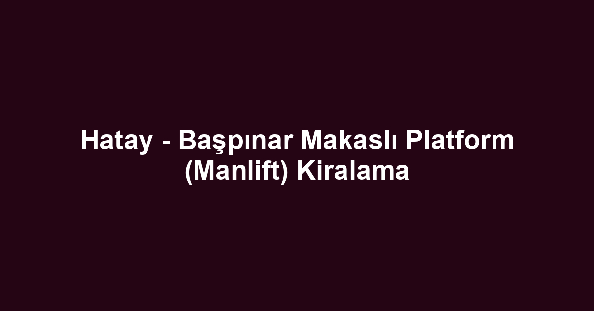 Hatay - Başpınar Makaslı Platform (Manlift) Kiralama