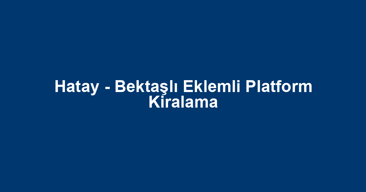 Hatay - Bektaşlı Eklemli Platform Kiralama
