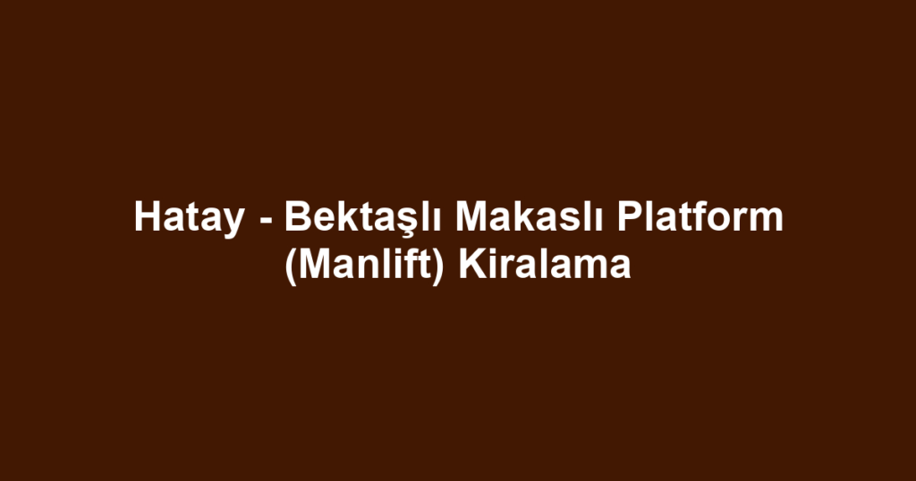 Hatay - Bektaşlı Makaslı Platform (Manlift) Kiralama