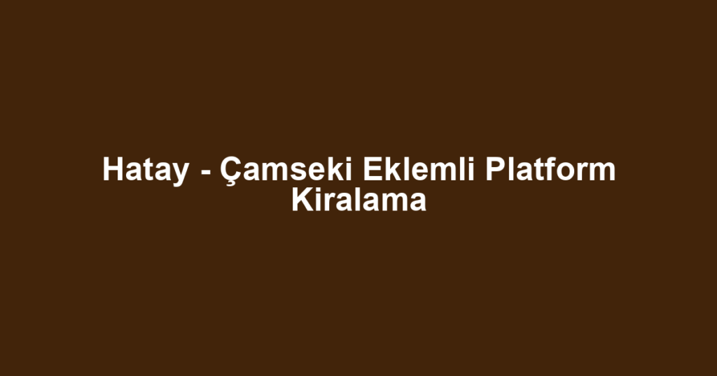 Hatay - Çamseki Eklemli Platform Kiralama