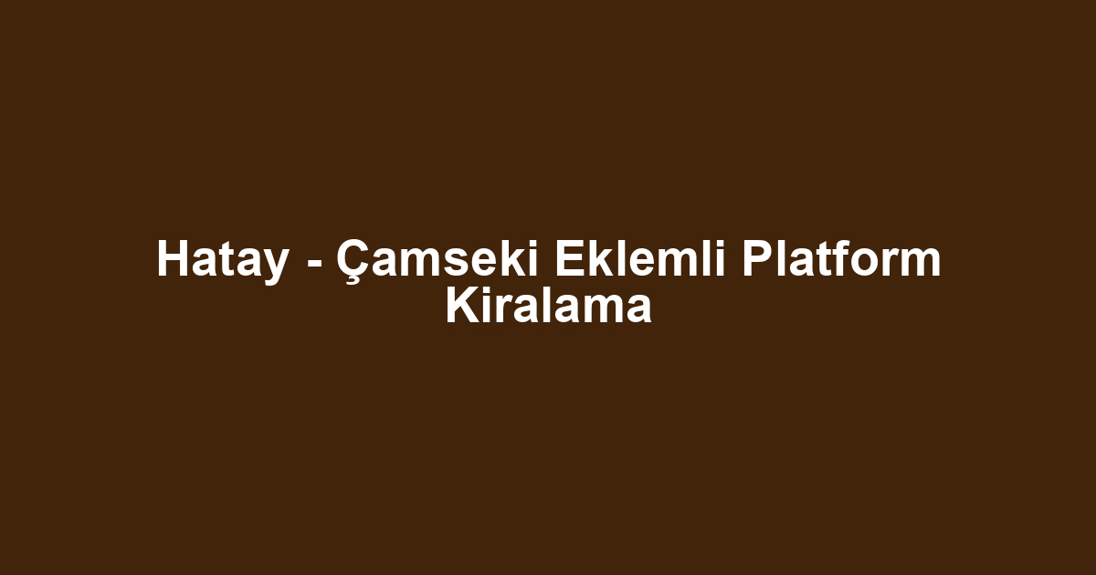 Hatay - Çamseki Eklemli Platform Kiralama