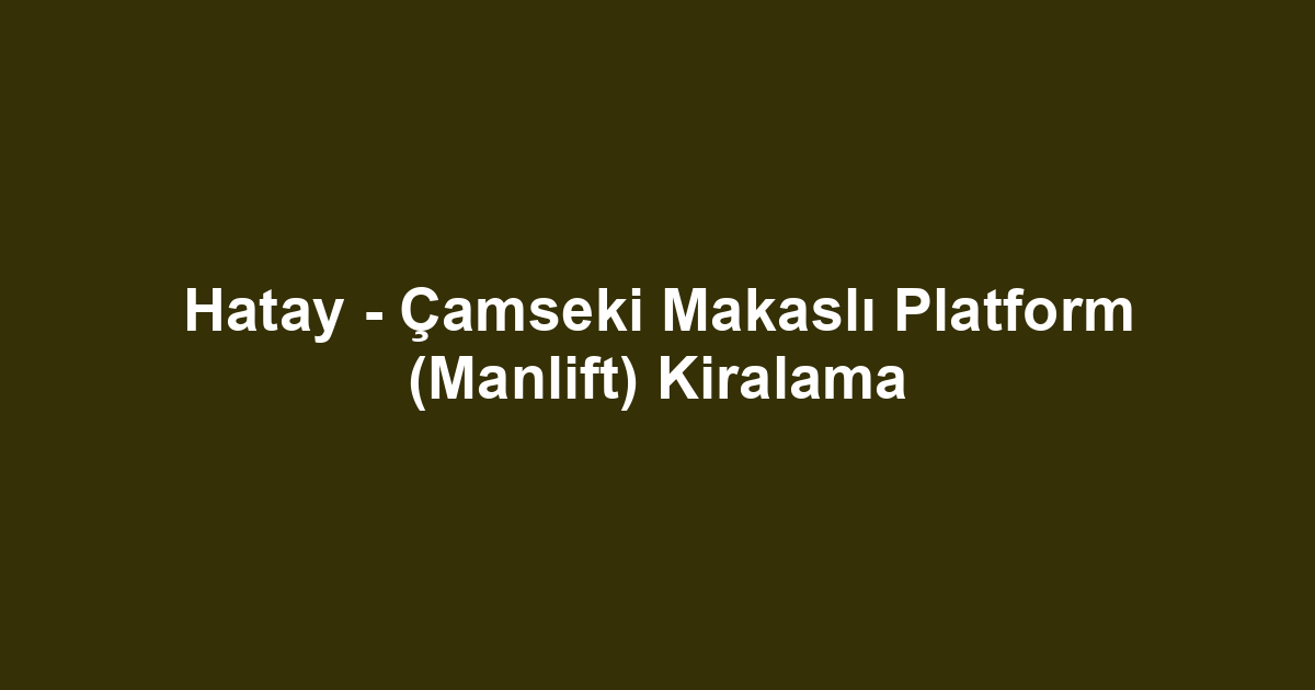 Hatay - Çamseki Makaslı Platform (Manlift) Kiralama