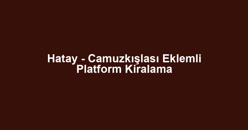 Hatay - Camuzkışlası Eklemli Platform Kiralama