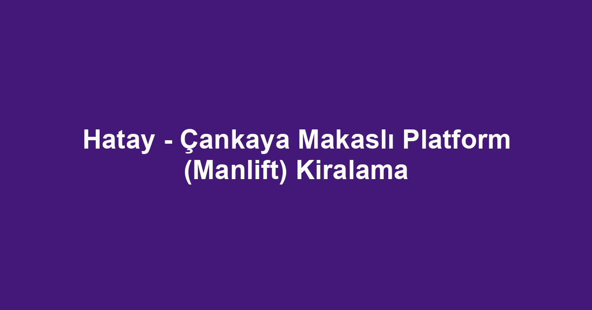 Hatay - Çankaya Makaslı Platform (Manlift) Kiralama