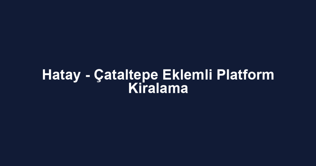 Hatay - Çataltepe Eklemli Platform Kiralama
