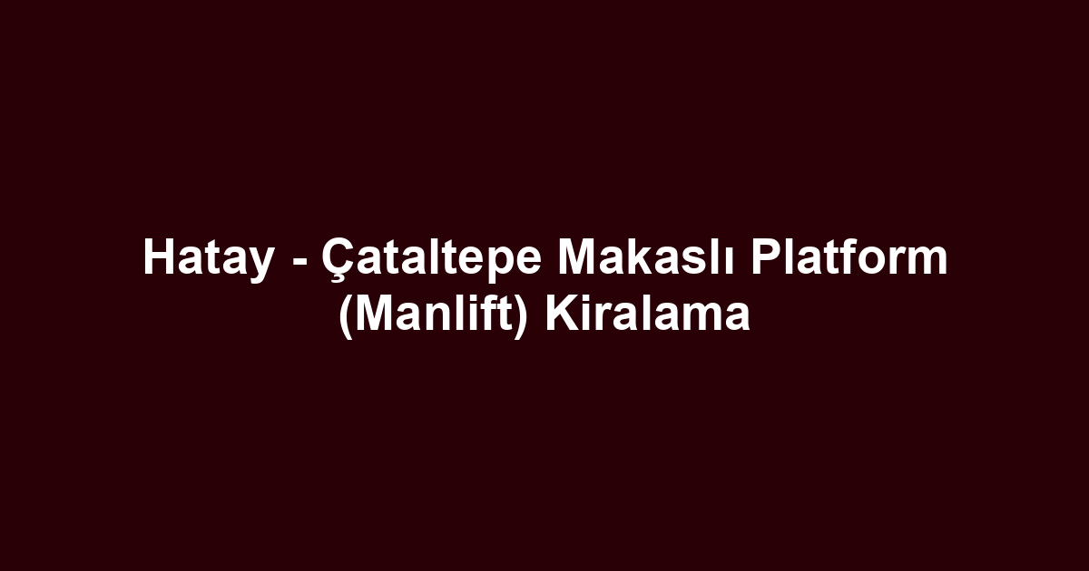 Hatay - Çataltepe Makaslı Platform (Manlift) Kiralama
