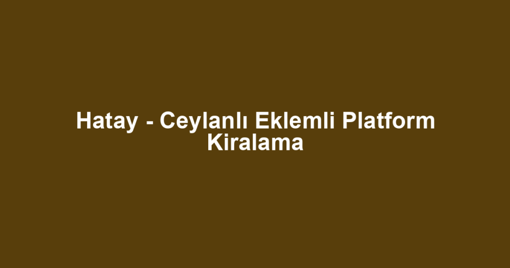Hatay - Ceylanlı Eklemli Platform Kiralama